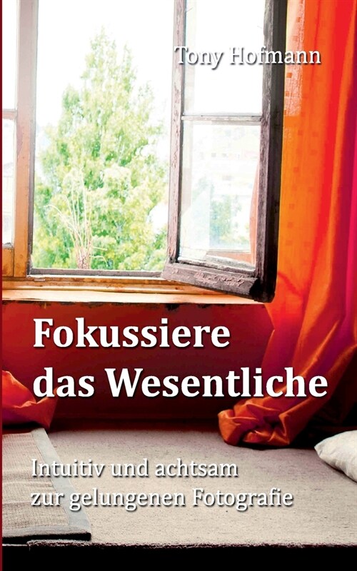 Fokussiere das Wesentliche: Intuitiv und achtsam zur gelungenen Fotografie (Paperback)