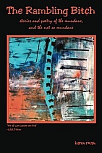 The Rambling Bitch: Stories and Poetry of the Mundane, and Not So Mundane (Paperback)