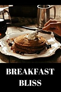 Breakfast Bliss: Breakfast Recipes to Enjoy Your Breakfast More Than Ever - A Carefully and Diverse Variety of Breakfast Ideas and Brea (Paperback)