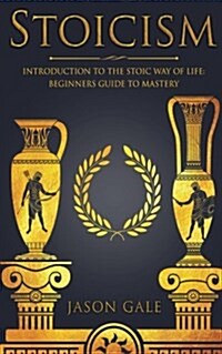Stoicism: Introduction to the Stoic Way of Life: Beginners Guide to Mastery (Paperback)