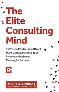 The Elite Consulting Mind: 16 Proven Mindsets to Attract More Clients, Increase Your Income, and Achieve Meaningful Success (Paperback)