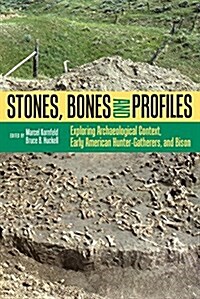 Stones, Bones, and Profiles: Exploring Archaeological Context, Early American Hunter-Gatherers, and Bison (Paperback)