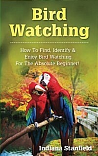 Bird Watching: How to Find, Identify & Enjoy Bird Watching for the Absolute Beginner (Paperback)