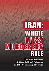 Iran: Where Mass Murderers Rule: The 1988 Massacre of 30,000 Political Prisoners and the Continuing Atrocities (Hardcover)