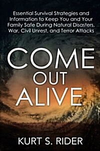 Come Out Alive - Essential Survival Strategies and Information to Keep You and Your Family Safe During Natural Disasters, War, Civil Unrest, and Terro (Paperback)