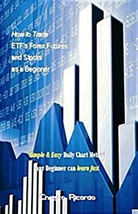 How to Trade Etfs Forex Futures and Stocks as a Beginner: Simple & Easy Daily Chart Method Any Beginner Can Learn Fast (Paperback)
