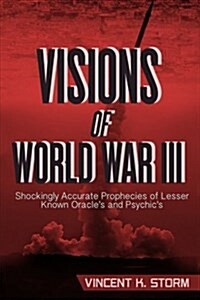 Visions of World War III - Shockingly Accurate Prophecies of Lesser Known Oracles and Psychics (Paperback)
