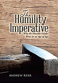 The Humility Imperative: Why the Humble Leader Wins in an Age of Ego (Hardcover)