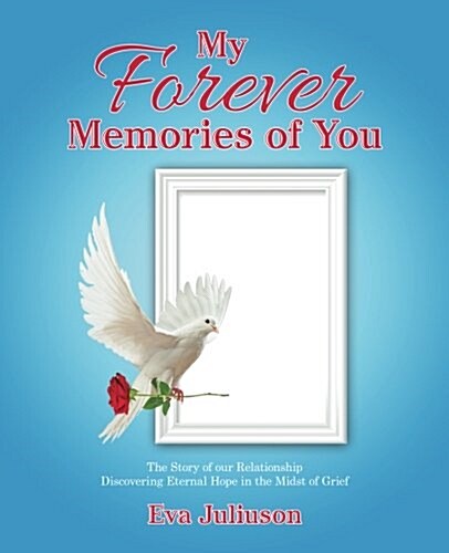 My Forever Memories of You: The Story of Our Relationship- Discovering Eternal Hope in the Midst of Grief (Paperback)