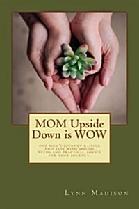 Mom Upside Down Is Wow: One Moms Journey Raising Two Kids with Special Needs and Practical Advice for Your Journey. (Paperback)