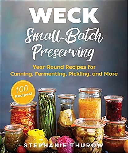 Weck Small-Batch Preserving: Year-Round Recipes for Canning, Fermenting, Pickling, and More (Hardcover)