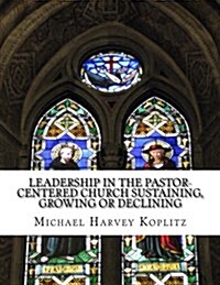 Leadership in the Pastor-Centered Church Sustaining, Growing or Declining: Defining the Type of Leadership Needed in the Pastor-Centered Church (Paperback)