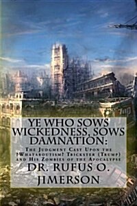 Ye Who Sows Wickedness, Sows Damnation: The Judgment Cast Upon the ?Whataboutism? Trickster (Trump) and His Zombies of the Apocalypse (Paperback)