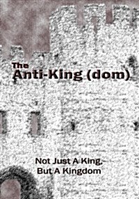 The Anti-King(dom): Not Just a King, But a Kingdom (Paperback)