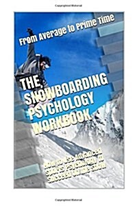 The Snowboarding Psychology Workbook: How to Use Advanced Sports Psychology to Succeed on the Snow (Paperback)