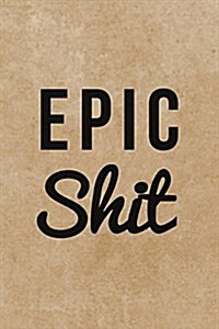 Epic Shit: 120-Page Epic Shit Notebook Journal (Paperback)
