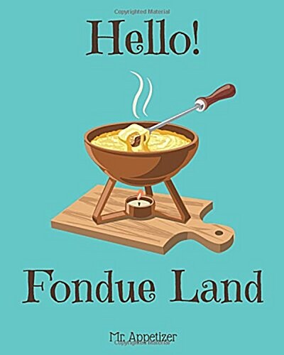 Hello! Fondue Land: 365 Days of Delicious Fondue Recipes! (Fondue Cookbook, Fondue Recipe Book, Fondue Book, Fondue Recipe Book, Fondue Co (Paperback)