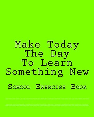 Make Today the Day to Learn Something New: School Exercise Book (Paperback)