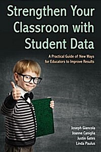 Strengthen Your Classroom with Student Data: A Practical Guide of New Ways for Educators to Improve Results (Paperback)