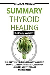 Summary Medical Medium Thyroid Healing: The Truth Behind Hashimotos, Graves, Insomnia, Hypothyroidism, Thyroid Nodules & Epstein-Barr (Paperback)