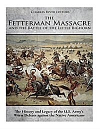 The Fetterman Massacre and the Battle of the Little Bighorn: The History and Legacy of the U.S. Armys Worst Defeats Against the Native Americans (Paperback)