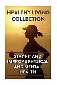 Healthy Living Collection: Stay Fit and Improve Physical and Mental Health: (Healthy Living Guide, Healthy Living Books) (Paperback)