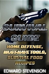 Survival Guide: Home Defense, Must-Have Tools, Survival Food Recipes: (Survival Gear, Survival Skills) (Paperback)