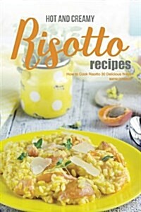 Hot and Creamy Risotto Recipes: How to Cook Risotto 30 Delicious Ways (Paperback)
