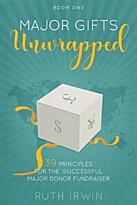 Major Gifts Unwrapped: 39 Principles for the Successful Major Donor Fundraiser (Paperback)