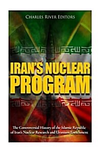 Irans Nuclear Program: The Controversial History of the Islamic Republic of Irans Nuclear Research and Uranium Enrichment (Paperback)