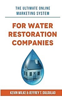 The Ultimate Online Marketing System for Water Restoration Companies (Paperback)