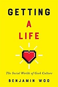 Getting a Life: The Social Worlds of Geek Culture (Hardcover)