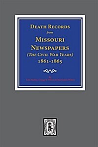 Death Records from Missouri Newspapers, 1861-1865. ( the Civil War Years ) (Paperback)