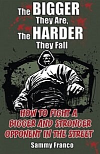 The Bigger They Are, the Harder They Fall: How to Fight a Bigger and Stronger Opponent in the Street (Paperback)