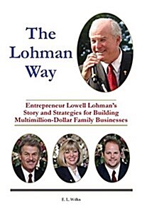 The Lohman Way: Entrepreneur Lowell Lohmans Story and Strategies for Building Multimillion-Dollar Family Businesses (Paperback)