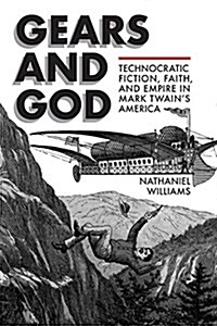 Gears and God: Technocratic Fiction, Faith, and Empire in Mark Twains America (Hardcover)