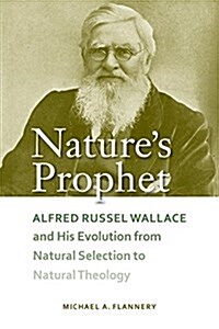 Natures Prophet: Alfred Russel Wallace and His Evolution from Natural Selection to Natural Theology (Hardcover)