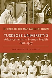 To Raise Up the Man Farthest Down: Tuskegee Universitys Advancements in Human Health, 1881-1987 (Hardcover)