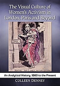 The Visual Culture of Womens Activism in London, Paris and Beyond: An Analytical Art History, 1860 to the Present (Paperback)