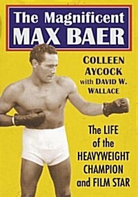 The Magnificent Max Baer: The Life of the Heavyweight Champion and Film Star (Paperback)