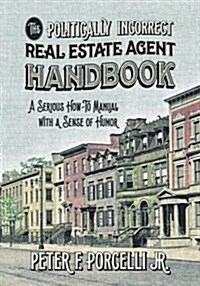 The Politically Incorrect Real Estate Agent Handbook: A Serious How-To Manual with a Sense of Humor (Paperback)