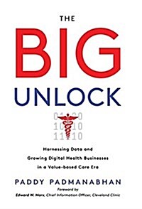 The Big Unlock: Harnessing Data and Growing Digital Health Businesses in a Value-Based Care Era (Hardcover)