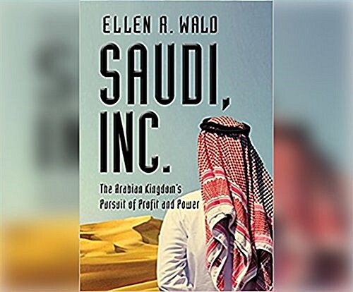 Saudi, Inc.: The Arabian Kingdoms Pursuit of Profit and Power (Audio CD)