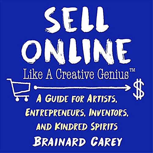 Sell Online Like a Creative Genius: A Guide for Artists, Entrepreneurs, Inventors, and Kindred Spirits (Paperback)
