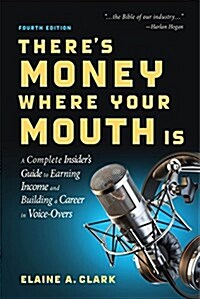 Theres Money Where Your Mouth Is (Fourth Edition): A Complete Insiders Guide to Earning Income and Building a Career in Voice-Overs (Paperback)