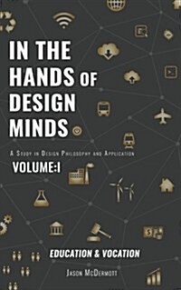 In the Hands of Design Minds Vol.I Education & Vocation: A Study of Design Philosophy and Application (Paperback)
