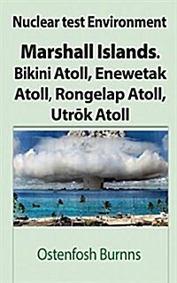 Nuclear Test Environment: Marshall Islands. Bikini Atoll, Enewetak Atoll, Rongelap Atoll, Utrōk Atoll (Paperback)