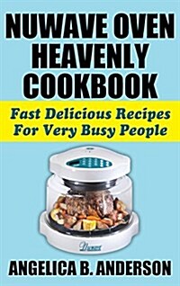 Nuwave Oven Heavenly Cookbook: Fast Delicious Recipes for Very Busy People (Hardcover)