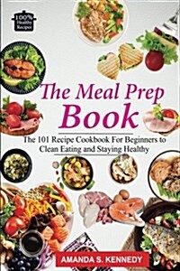 The Meal Prep Book: The 101 Recipe Cookbook for Beginners to Clean Eating and Staying Healthy. (Meal Planning, Low Carb Diet, Plan Ahead M (Paperback)