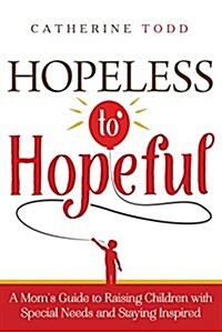 Hopeless to Hopeful: A Moms Guide to Raising Children with Special Needs and Staying Inspired (Paperback)